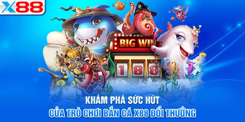 Những điểm nổi bật tạo nên sức hút của bắn cá X88